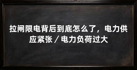 拉闸限电背后到底怎么了,电力供应紧张/电力负荷过大