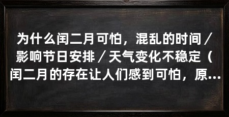 为什么闰二月可怕，混乱的时间／影响节日安排／天气变化不稳定（闰二月的存在让人们感到可怕，原来它的存在让人们感到可怕