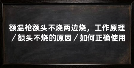 额温枪额头不烧两边烧,工作原理/额头不烧的原因/如何正确使用