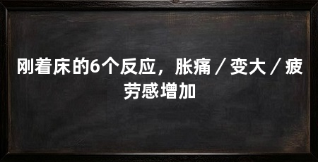 刚着床的6个反应,胀痛/变大/疲劳感增加