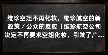 维珍空姐不再化妆，维珍航空的新政策／公众的反应（维珍航空公司决定不再要求空姐化妆，引发了广泛关注和讨论
