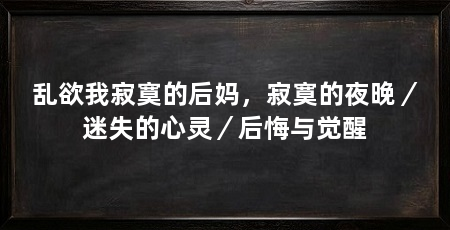 乱欲我寂寞的后妈，寂寞的夜晚／迷失的心灵／后悔与觉醒