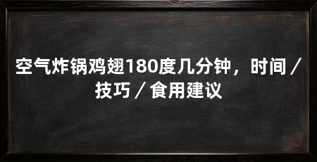 空气炸锅鸡翅180度几分钟，时间／技巧／食用建议