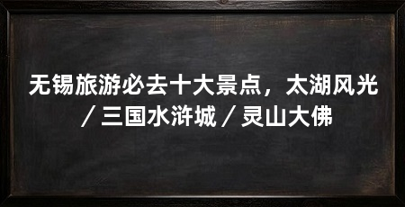 无锡旅游必去十大景点,太湖风光/三国水浒城/灵山大佛