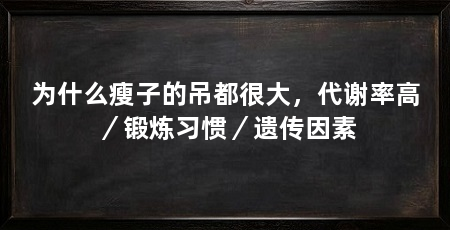 为什么瘦子的吊都很大,代谢率高/锻炼习惯/遗传因素