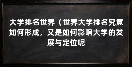 大学排名世界（世界大学排名究竟如何形成，又是如何影响大学的发展与定位呢