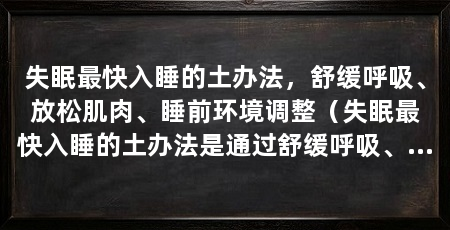 失眠最快入睡的土办法,舒缓呼吸、放松肌肉、睡前环境调整(失眠最快入睡的土办法是通过舒缓呼吸、放松肌肉和调整睡前环境来提供帮助