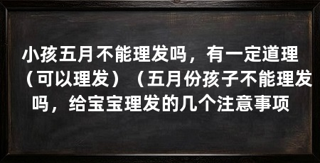 小孩五月不能理发吗，有一定道理（可以理发）（五月份孩子不能理发吗，给宝宝理发的几个注意事项
