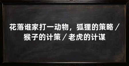 花落谁家打一动物,狐狸的策略/猴子的计策/老虎的计谋