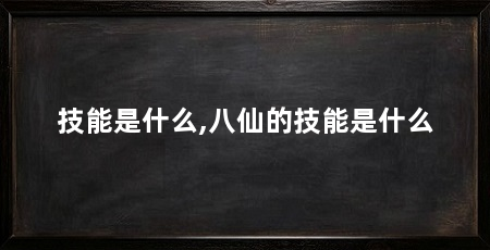 技能是什么,八仙的技能是什么