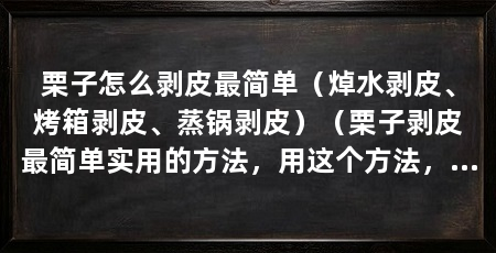 栗子怎么剥皮最简单(焯水剥皮、烤箱剥皮、蒸锅剥皮)(栗子剥皮最简单实用的方法,用这个方法,栗子剥皮最有效