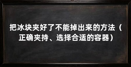 把冰块夹好了不能掉出来的方法（正确夹持、选择合适的容器）