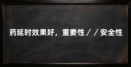 药延时效果好，重要性／／安全性