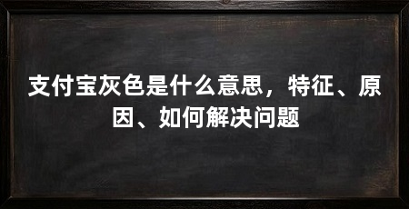 支付宝灰色是什么意思，特征、原因、如何解决问题