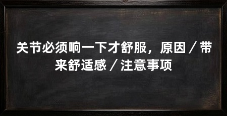 关节必须响一下才舒服，原因／带来舒适感／注意事项