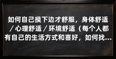 如何自己摸下边才舒服，身体舒适／心理舒适／环境舒适（每个人都有自己的生活方式和喜好，如何找到自己的舒适方式