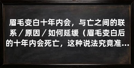眉毛变白十年内会,与亡之间的联系/原因/如何延缓(眉毛变白后的十年内会死亡,这种说法究竟准确是否准确