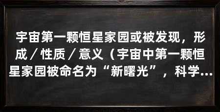 宇宙第一颗恒星家园或被发现,形成/性质/意义(宇宙中第一颗恒星家园被命名为“新曙光”,科学家揭示宇宙起源