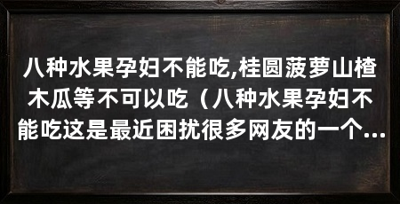 八种水果孕妇不能吃,桂圆菠萝山楂木瓜等不可以吃(八种水果孕妇不能吃这是最近困扰很多网友的一个问题吧