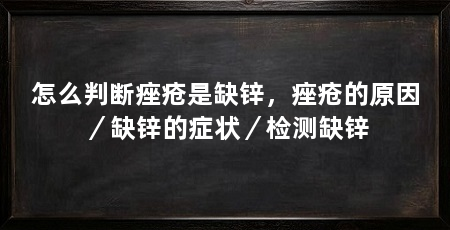 怎么判断痤疮是缺锌，痤疮的原因／缺锌的症状／检测缺锌