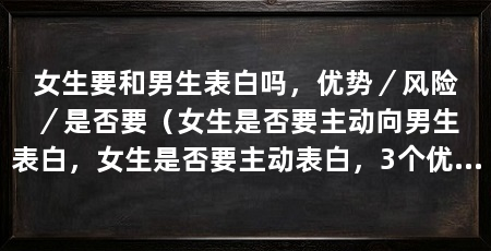 女生要和男生表白吗，优势／风险／是否要（女生是否要主动向男生表白，女生是否要主动表白，3个优势