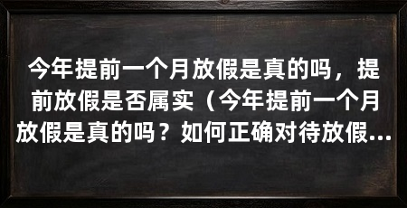 今年提前一个月放假是真的吗,提前放假是否属实(今年提前一个月放假是真的吗?如何正确对待放假时间