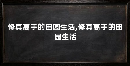 修真高手的田园生活,修真高手的田园生活