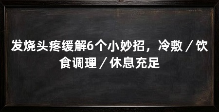 发烧头疼缓解6个小妙招，冷敷／饮食调理／休息充足
