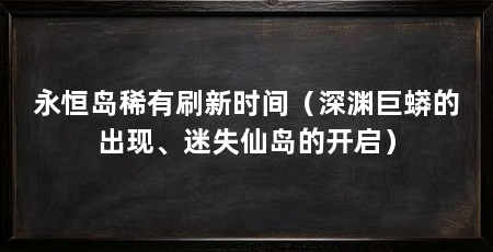 永恒岛稀有刷新时间(深渊巨蟒的出现、迷失仙岛的开启)
