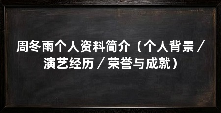 周冬雨个人资料简介（个人背景／演艺经历／荣誉与成就）