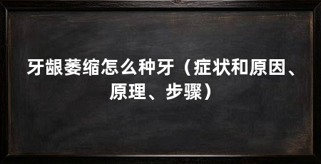 牙龈萎缩怎么种牙(症状和原因、原理、步骤)