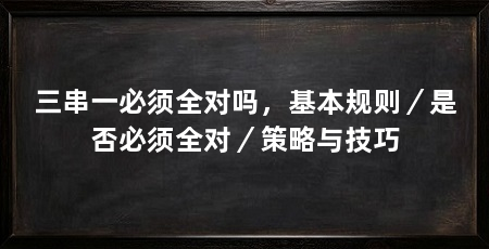 三串一必须全对吗,基本规则/是否必须全对/策略与技巧