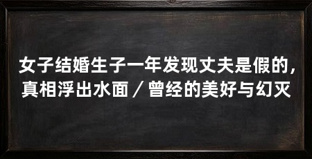 女子结婚生子一年发现丈夫是假的，真相浮出水面／曾经的美好与幻灭