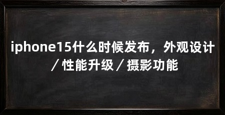 iphone15什么时候发布,外观设计/性能升级/摄影功能