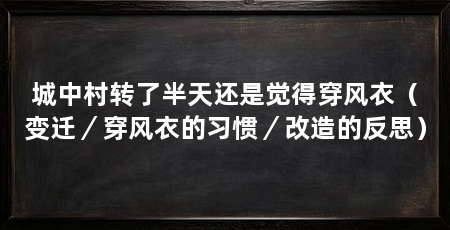 城中村转了半天还是觉得穿风衣（变迁／穿风衣的习惯／改造的反思）
