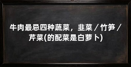 牛肉最忌四种蔬菜,韭菜/竹笋/芹菜(的配菜是白萝卜)
