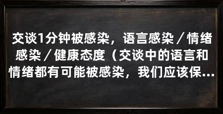 交谈1分钟被感染，语言感染／情绪感染／健康态度（交谈中的语言和情绪都有可能被感染，我们应该保持积极、健康的态度