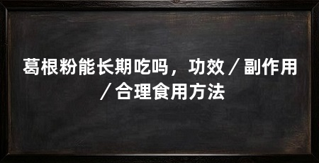 葛根粉能长期吃吗,功效/副作用/合理食用方法