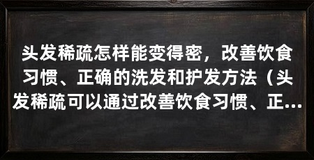 头发稀疏怎样能变得密，改善饮食习惯、正确的洗发和护发方法（头发稀疏可以通过改善饮食习惯、正确的洗发和护发方法来变得更加密集