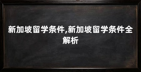 新加坡留学条件,新加坡留学条件全解析