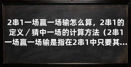 2串1一场赢一场输怎么算，2串1的定义／猜中一场的计算方法（2串1一场赢一场输是指在2串1中只要其他场次预测错误则无奖金