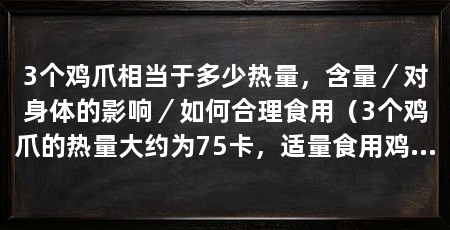 3个鸡爪相当于多少热量,含量/对身体的影响/如何合理食用(3个鸡爪的热量大约为75卡,适量食用鸡爪,对身体有益