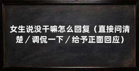 女生说没干嘛怎么回复(直接问清楚/调侃一下/给予正面回应)