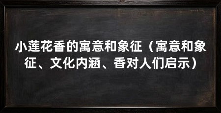小莲花香的寓意和象征（寓意和象征、文化内涵、香对人们启示）
