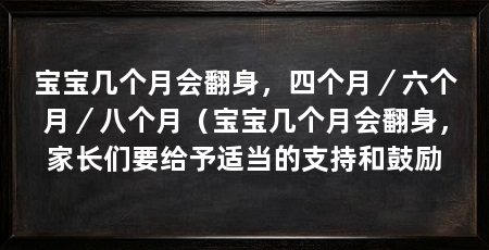 宝宝几个月会翻身，四个月／六个月／八个月（宝宝几个月会翻身，家长们要给予适当的支持和鼓励