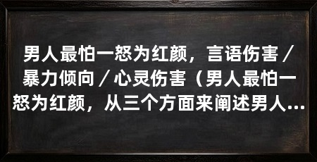 男人最怕一怒为红颜,言语伤害/暴力倾向/心灵伤害(男人最怕一怒为红颜,从三个方面来阐述男人最怕一怒为红颜