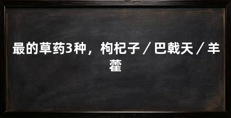 最的草药3种,枸杞子/巴戟天/羊藿