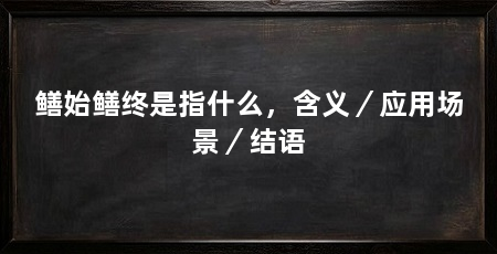 鳝始鳝终是指什么，含义／应用场景／结语