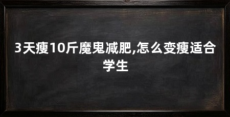 3天瘦10斤魔鬼减肥,怎么变瘦适合学生