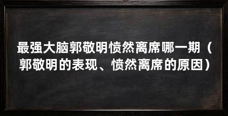 最强大脑郭敬明愤然离席哪一期（郭敬明的表现、愤然离席的原因）